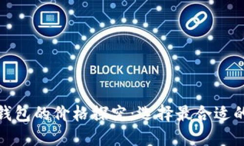 : 比特币钱包的价格探究：选择最合适的钱包类型