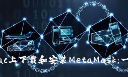 如何在Mac上下载和安装MetaMask：一步步指南