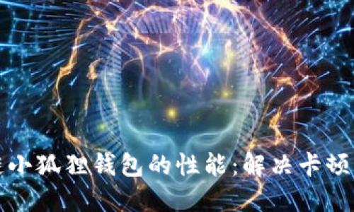 如何提高区块链小狐狸钱包的性能：解决卡顿问题的全面指南