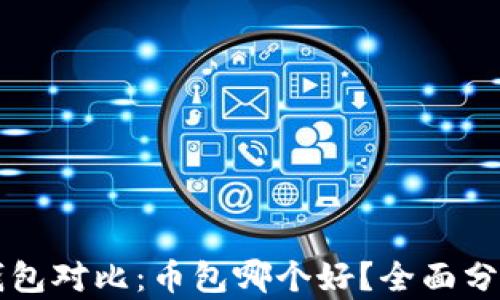 
比特币钱包对比：币包哪个好？全面分析和推荐