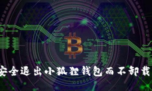 如何安全退出小狐狸钱包而不卸载应用？