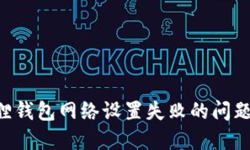 解决小狐狸钱包网络设置失败的问题：全面指南