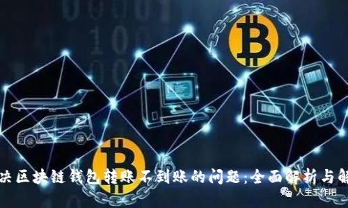 如何解决区块链钱包转账不到账的问题：全面解析与解决方案