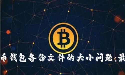 如何处理比特币钱包备份文件的大小问题：最佳实践与技巧