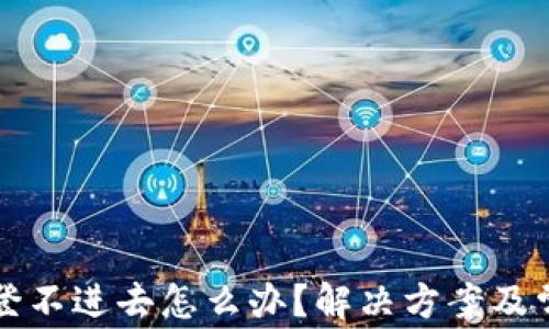 
小狐狸钱包登不进去怎么办？解决方案及常见问题解析