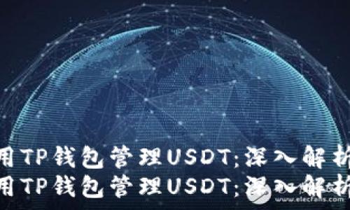   
如何安全地使用TP钱包管理USDT：深入解析与实用指南  
如何安全地使用TP钱包管理USDT：深入解析与实用指南