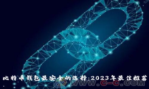 比特币钱包最安全的选择：2023年最佳推荐