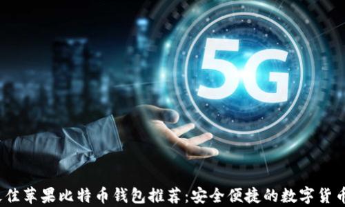 
2023年最佳苹果比特币钱包推荐：安全便捷的数字货币存储选择