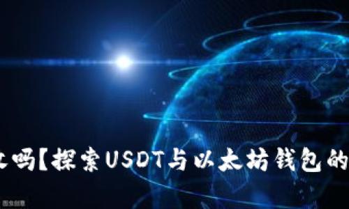 USDT以太钱包能收吗？探索USDT与以太坊钱包的兼容性及使用指南